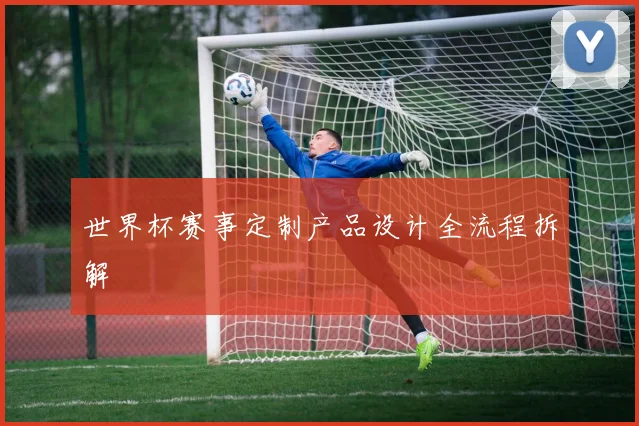 世界杯赛事定制产品设计全流程拆解