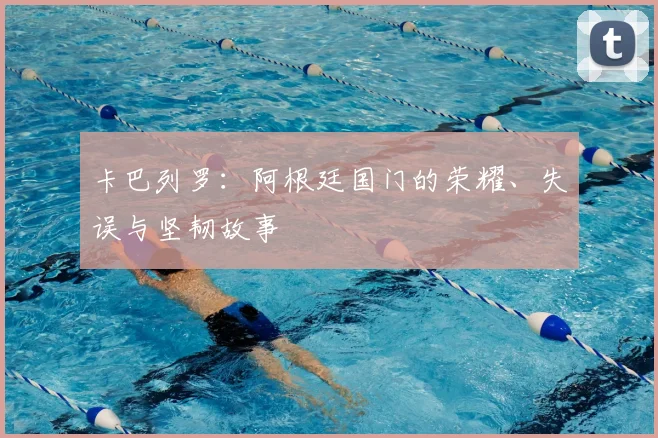 卡巴列罗：阿根廷国门的荣耀、失误与坚韧故事