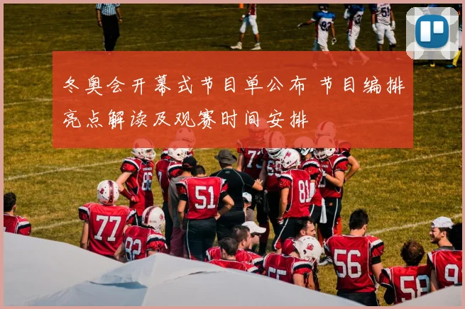 冬奥会开幕式节目单公布 节目编排亮点解读及观赛时间安排