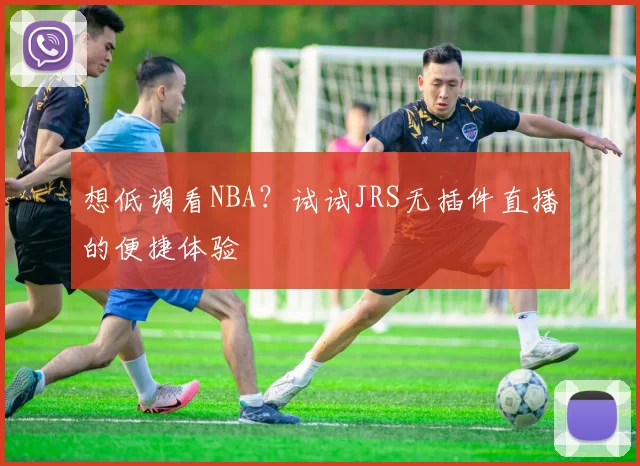 想低调看NBA？试试JRS无插件直播的便捷体验