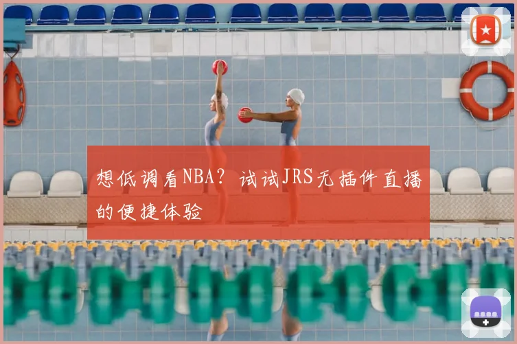想低调看NBA？试试JRS无插件直播的便捷体验