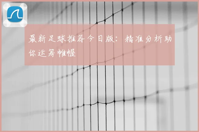 最新足球推荐今日版：精准分析助你运筹帷幄