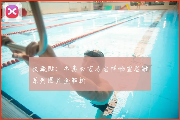 收藏贴：冬奥会官方吉祥物雪容融系列图片全解析