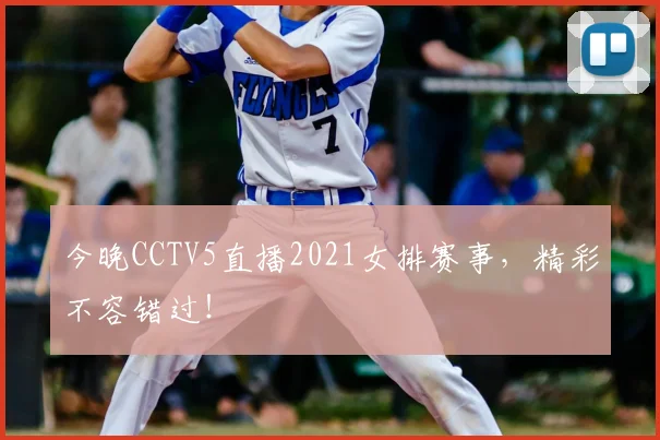 今晚CCTV5直播2021女排赛事，精彩不容错过！