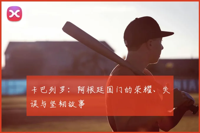 卡巴列罗：阿根廷国门的荣耀、失误与坚韧故事