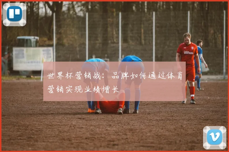 世界杯营销战：品牌如何通过体育营销实现业绩增长