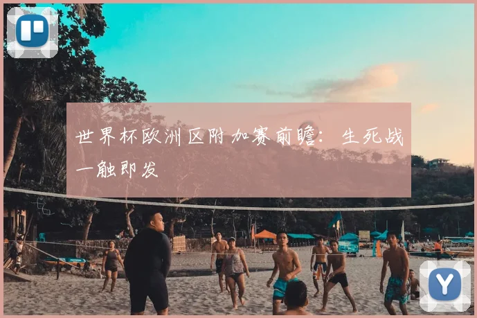 世界杯欧洲区附加赛前瞻：生死战一触即发