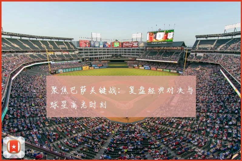 聚焦巴萨关键战：复盘经典对决与球星高光时刻