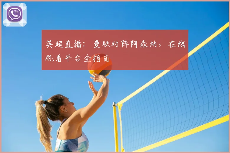 英超直播：曼联对阵阿森纳，在线观看平台全指南