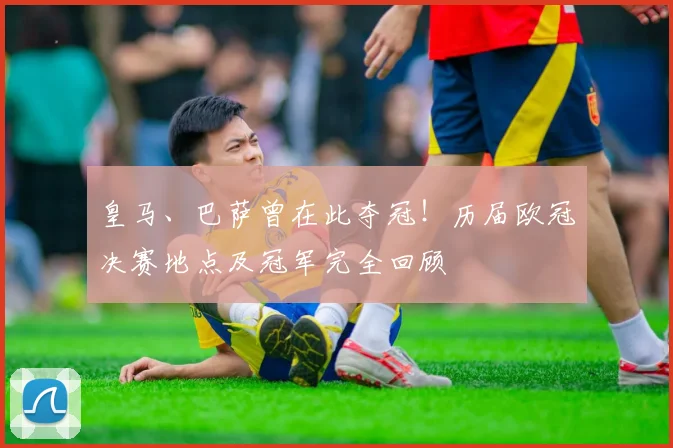 皇马、巴萨曾在此夺冠！历届欧冠决赛地点及冠军完全回顾