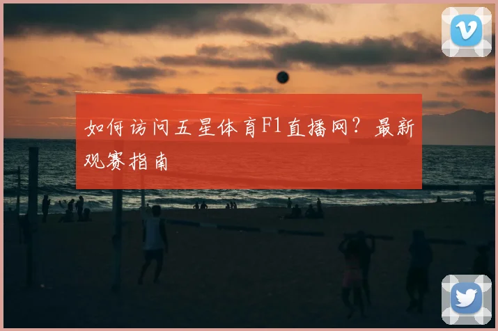 如何访问五星体育F1直播网？最新观赛指南