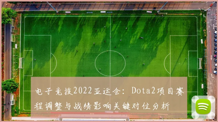 电子竞技2022亚运会：Dota2项目赛程调整与战绩影响关键对位分析