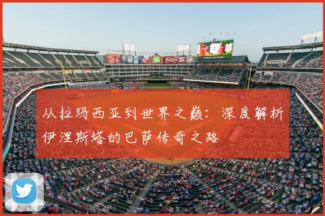 从拉玛西亚到世界之巅：深度解析伊涅斯塔的巴萨传奇之路