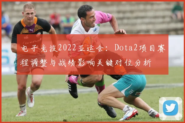 电子竞技2022亚运会：Dota2项目赛程调整与战绩影响关键对位分析