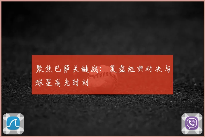 聚焦巴萨关键战：复盘经典对决与球星高光时刻