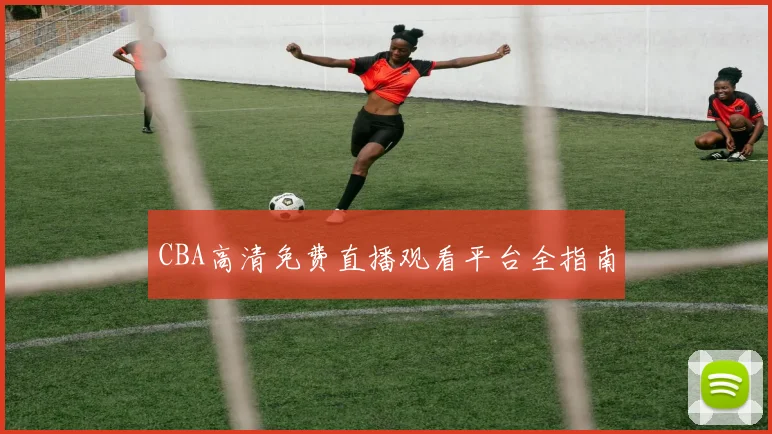 CBA高清免费直播观看平台全指南