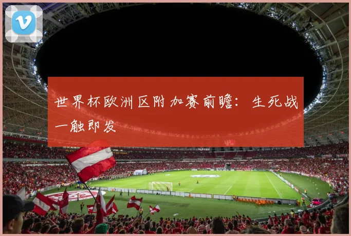 世界杯欧洲区附加赛前瞻：生死战一触即发
