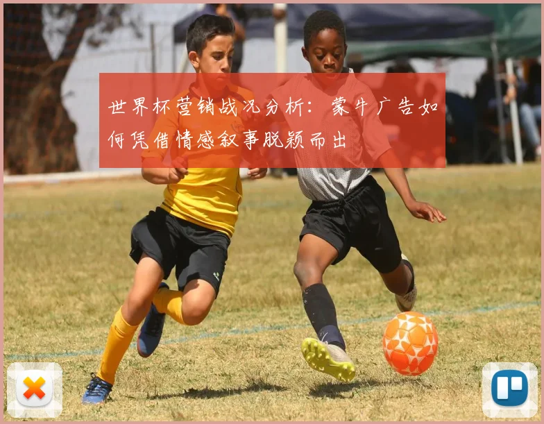 世界杯营销战况分析：蒙牛广告如何凭借情感叙事脱颖而出