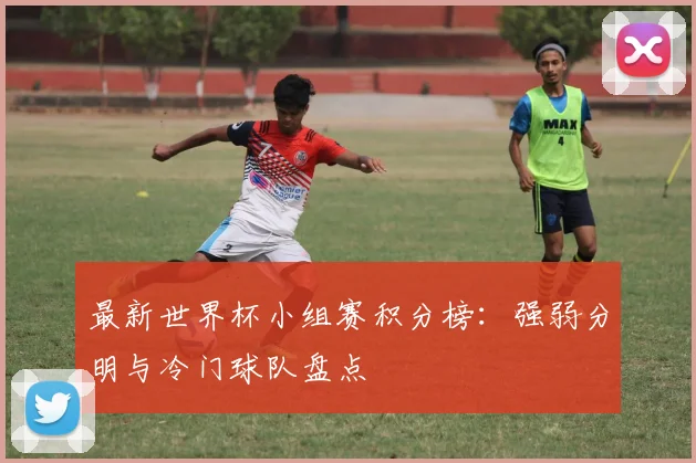 最新世界杯小组赛积分榜:强弱分明与冷门球队盘点