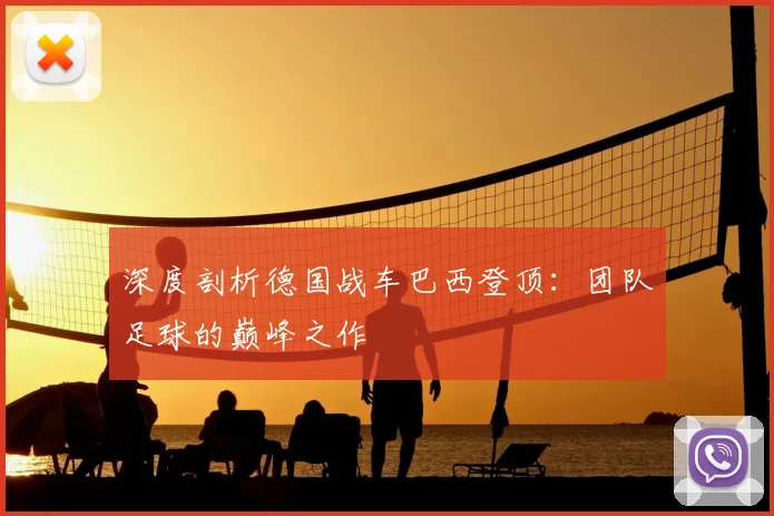 深度剖析德国战车巴西登顶：团队足球的巅峰之作