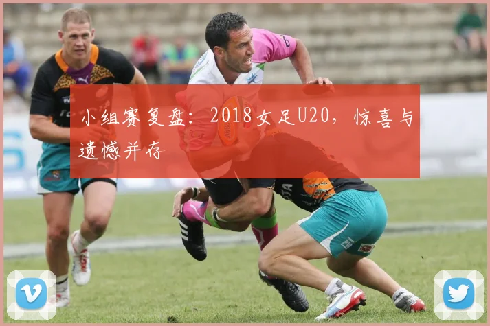 小组赛复盘:2018女足U20,惊喜与遗憾并存