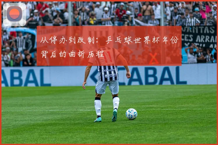 从停办到改制：乒乓球世界杯年份背后的曲折历程