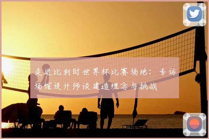 走进比利时世界杯比赛场地：专访场馆设计师谈建造理念与挑战