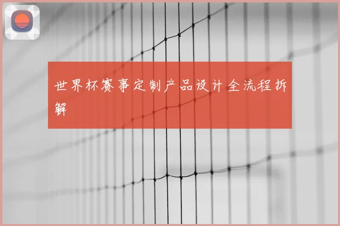 世界杯赛事定制产品设计全流程拆解