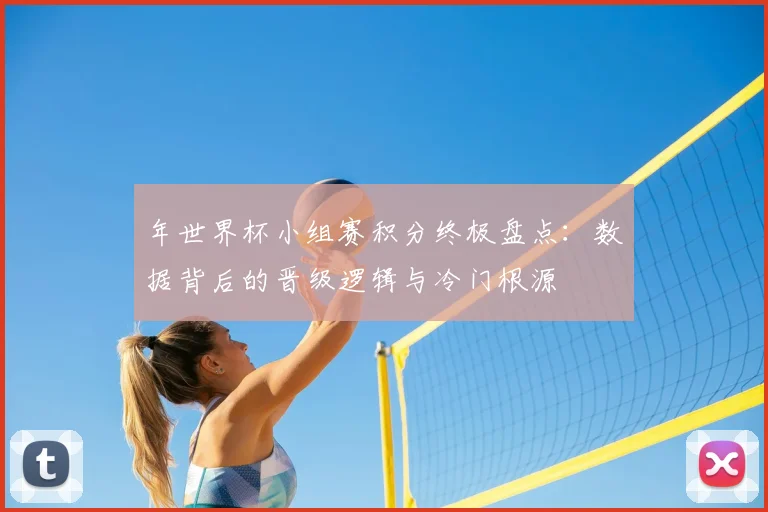 年世界杯小组赛积分终极盘点：数据背后的晋级逻辑与冷门根源