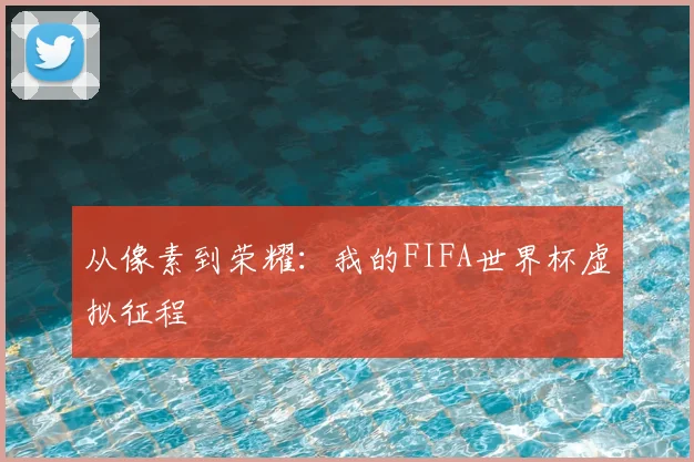 从像素到荣耀:我的FIFA世界杯虚拟征程